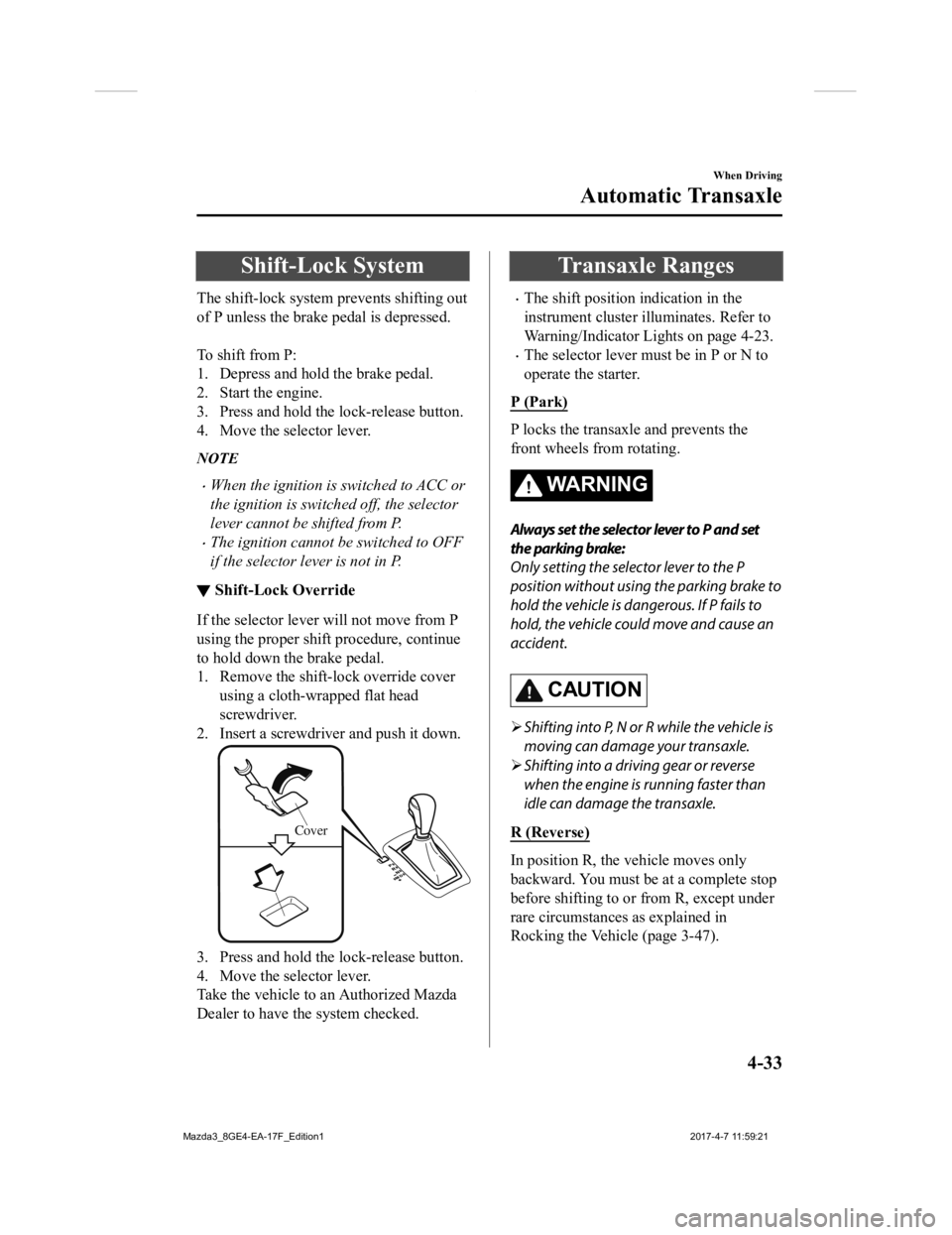 MAZDA MODEL 3 5-DOOR 2018 Owners Manual Shift-Lock System
The shift-lock system prevents shifting out
of P unless the brake pedal is depressed.
To shift from P:
1. Depress and hold the brake pedal.
2. Start the engine.
3. Press and hold t MAZDA MODEL 3 5-DOOR 2018 Owners Manual Shift-Lock System
The shift-lock system prevents shifting out
of P unless the brake pedal is depressed.
To shift from P:
1. Depress and hold the brake pedal.
2. Start the engine.
3. Press and hold t