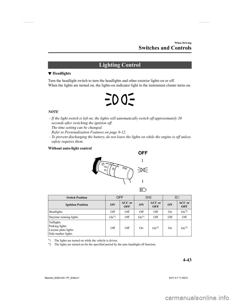 MAZDA MODEL 3 4-DOOR 2018  Owners Manual Lighting Control
▼Headlights
Turn the headlight switch to turn
 the headlights and other exterior lights on or off.
When the lights are turned on, the lights-on indicator light in  the instrument cl