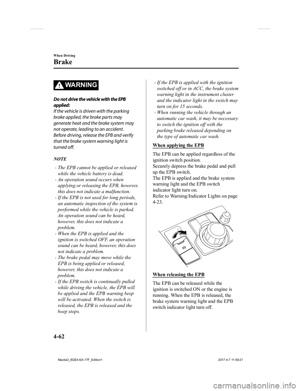 MAZDA MODEL 3 5-DOOR 2018  Owners Manual WA R N I N G
Do not drive the vehicle with the EPB
applied:
If the vehicle is driven with the parking
brake applied, the brake parts may
generate heat and the brake system may
not operate, leading to 