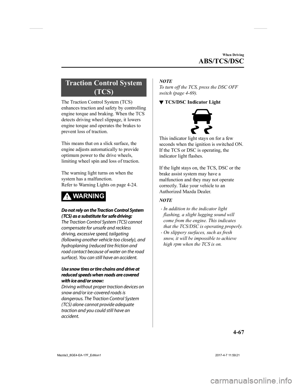 MAZDA MODEL 3 5-DOOR 2018  Owners Manual Traction Control System(TCS)
The Traction Control System (TCS)
enhances traction and  safety by controlling
engine torque and braking. When the TCS
detects driving wheel slippage, it lowers
engine tor