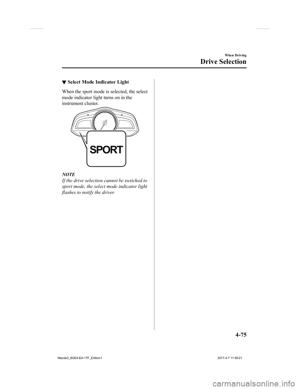 MAZDA MODEL 3 5-DOOR 2018 Owners Manual ▼Select Mode Indicator Light
When the sport mode i
s selected, the select
mode indicator light turns on in the
instrument cluster.
NOTE
If the drive selection cannot be switched to
sport mode, the s MAZDA MODEL 3 5-DOOR 2018 Owners Manual ▼Select Mode Indicator Light
When the sport mode i
s selected, the select
mode indicator light turns on in the
instrument cluster.
NOTE
If the drive selection cannot be switched to
sport mode, the s