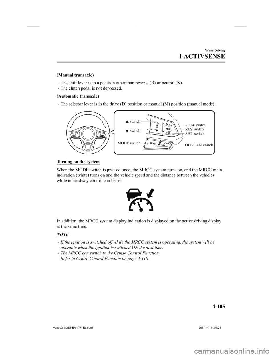 MAZDA MODEL 3 5-DOOR 2018 Owners Manual (Manual transaxle)
The shift lever is in a position other than reverse (R) or neutral (N).
The clutch pedal is not depressed.
(Automatic transaxle)
The selector lever is in the drive (D) posi MAZDA MODEL 3 5-DOOR 2018 Owners Manual (Manual transaxle)
The shift lever is in a position other than reverse (R) or neutral (N).
The clutch pedal is not depressed.
(Automatic transaxle)
The selector lever is in the drive (D) posi