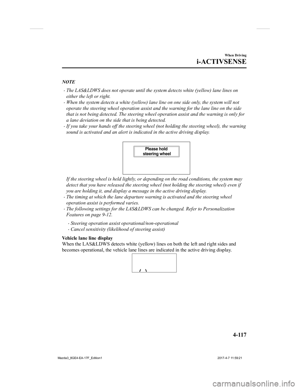 MAZDA MODEL 3 5-DOOR 2018 Owners Manual NOTE
The LAS&LDWS does not operate until the system detects white (yellow) lane lines on
either the left or right.
When the system detects a white (yellow) lane line on one side only, the system MAZDA MODEL 3 5-DOOR 2018 Owners Manual NOTE
The LAS&LDWS does not operate until the system detects white (yellow) lane lines on
either the left or right.
When the system detects a white (yellow) lane line on one side only, the system