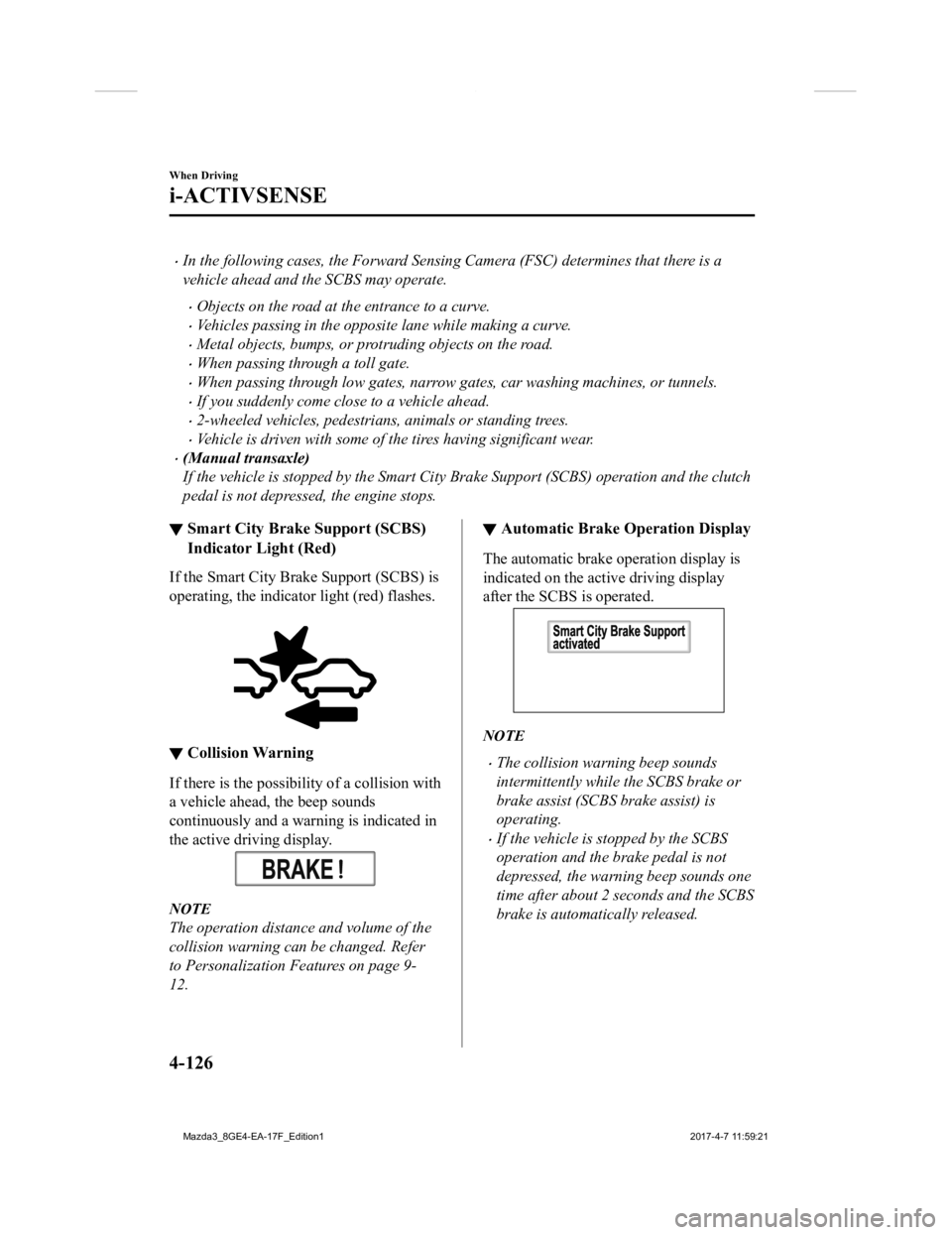 MAZDA MODEL 3 5-DOOR 2018 Owners Manual In the following cases, the Forward Sensing Camera (FSC) determines that there is a
vehicle ahead and the SCBS may operate.
Objects on the road at the entrance to a curve.
Vehicles passing in MAZDA MODEL 3 5-DOOR 2018 Owners Manual In the following cases, the Forward Sensing Camera (FSC) determines that there is a
vehicle ahead and the SCBS may operate.
Objects on the road at the entrance to a curve.
Vehicles passing in