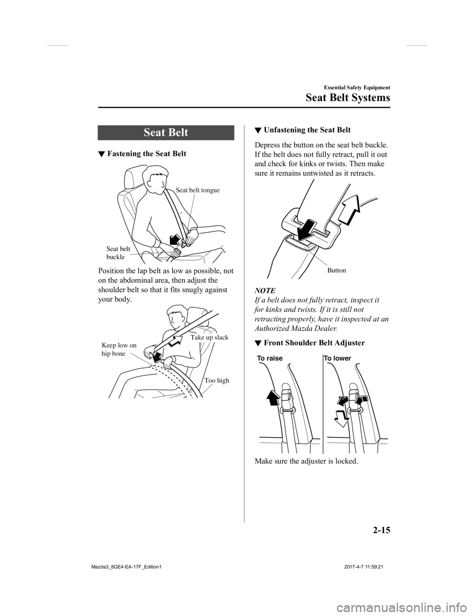 MAZDA MODEL 3 5-DOOR 2018 Owners Manual Seat Belt
▼Fastening the Seat Belt
Seat belt 
buckle Seat belt tongue
Position the lap belt as low as possible, not
on the abdominal area, then adjust the
shoulder belt so that 
it fits snugly again