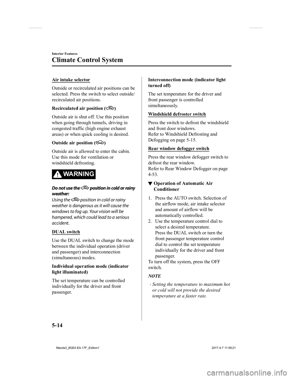 MAZDA MODEL 3 5-DOOR 2018 Owners Manual Air intake selector
Outside or recirculated air positions can be
selected. Press the switch to select outside/
recirculated air positions.
Recirculated air position (
)
Outside air is shut off . Use t MAZDA MODEL 3 5-DOOR 2018 Owners Manual Air intake selector
Outside or recirculated air positions can be
selected. Press the switch to select outside/
recirculated air positions.
Recirculated air position (
)
Outside air is shut off . Use t