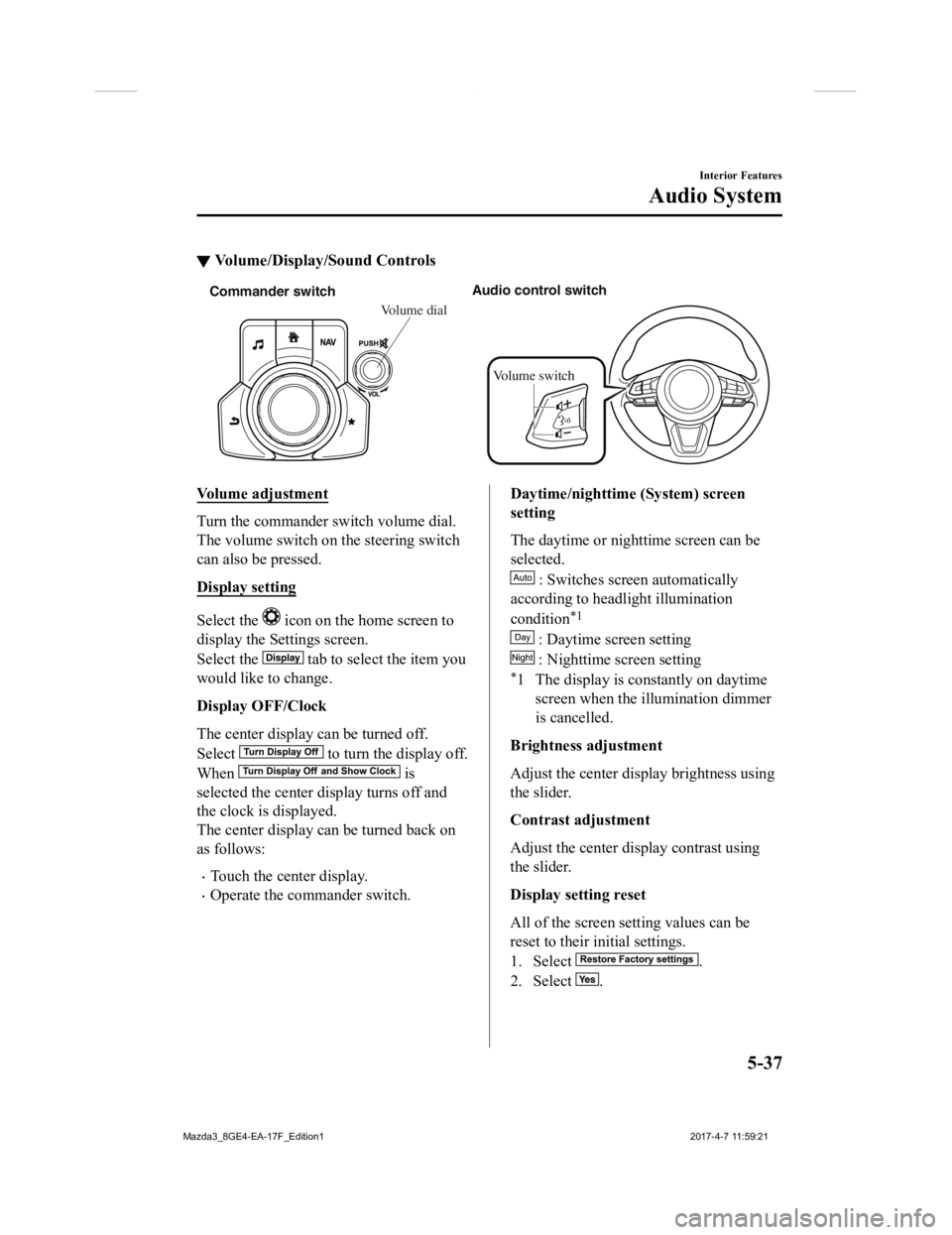 MAZDA MODEL 3 5-DOOR 2018  Owners Manual ▼Volume/Display/Sound Controls
Commander s
witch Audio control s
witch
Vo lume switch
Vo lume dial
Volume adjustment
Turn the commander switch volume dial.
The volume switch on the steering switch
c