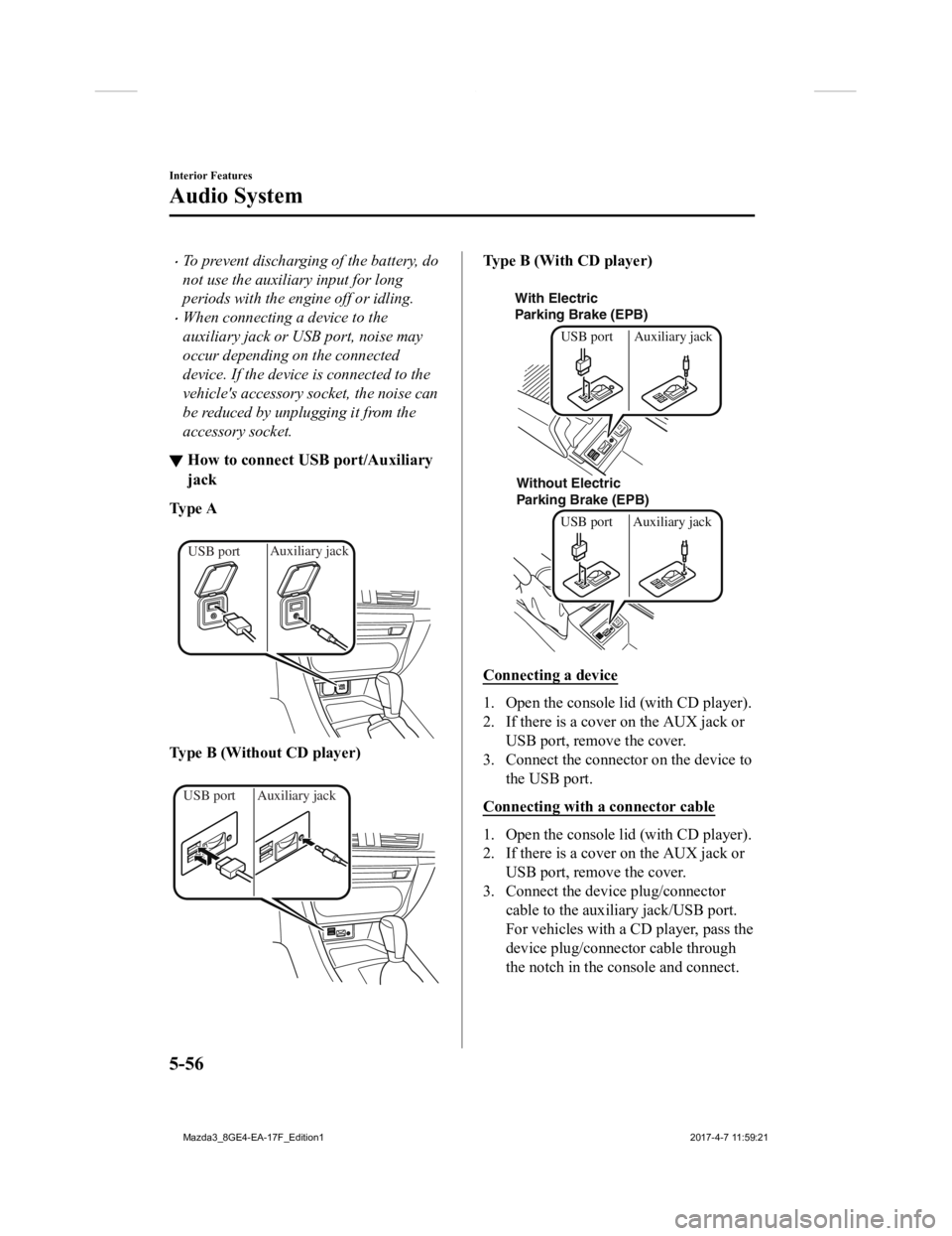 MAZDA MODEL 3 5-DOOR 2018  Owners Manual To prevent discharging of the battery, do
not use the auxiliary input for long
periods with the engine off or idling.
When connecting a device to the
auxiliary jack or USB port, noise may
occur 