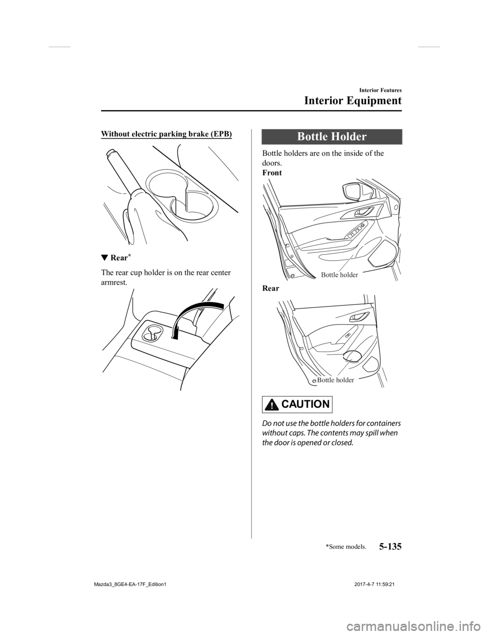 MAZDA MODEL 3 5-DOOR 2018 Owners Manual Without electric parking brake (EPB)
▼Rear*
The rear cup holder is on the rear center
armrest.
Bottle Holder
Bottle holders are on the inside of the
doors.
Front
Bottle holder
Rear
Bottle holder
CAU MAZDA MODEL 3 5-DOOR 2018 Owners Manual Without electric parking brake (EPB)
▼Rear*
The rear cup holder is on the rear center
armrest.
Bottle Holder
Bottle holders are on the inside of the
doors.
Front
Bottle holder
Rear
Bottle holder
CAU