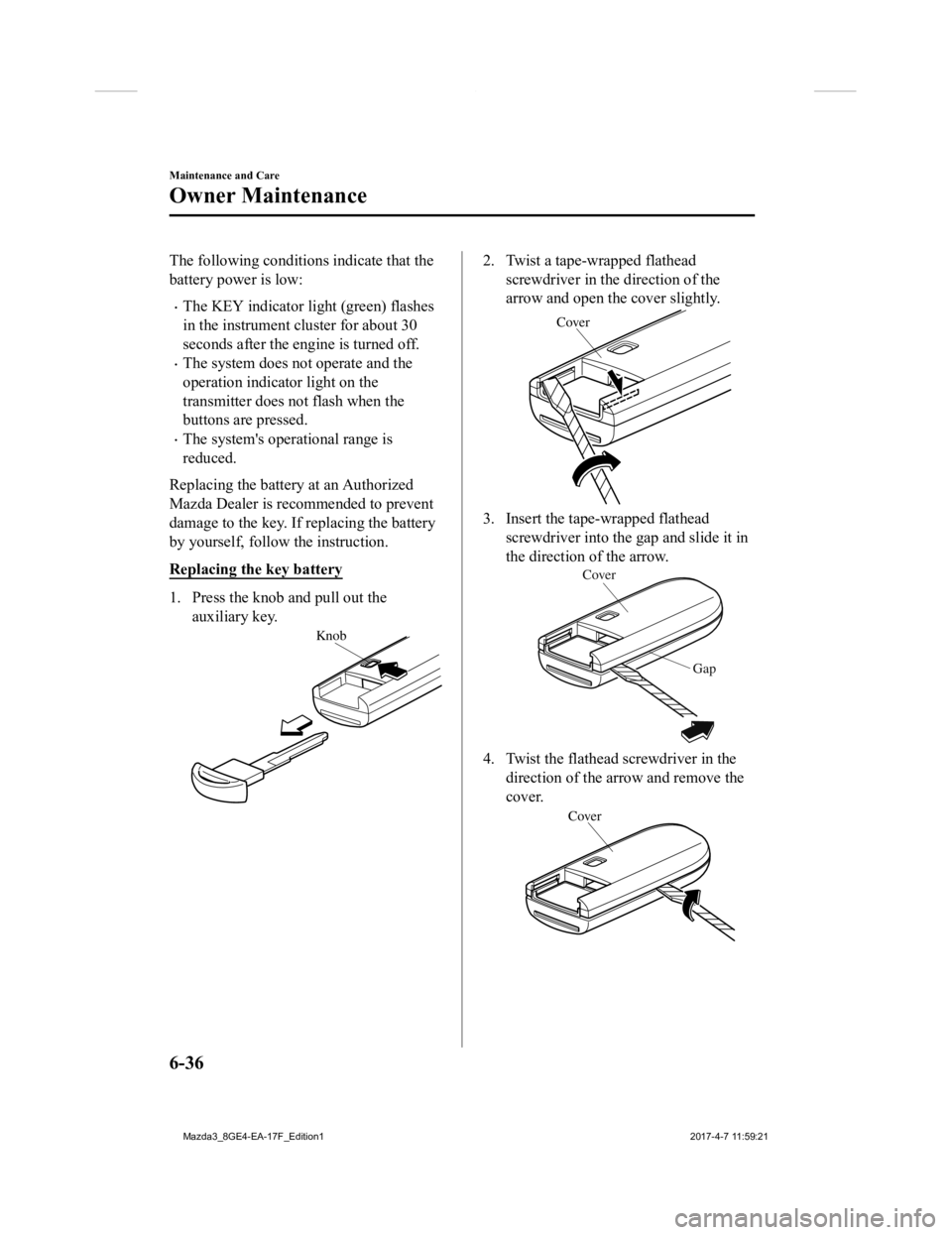 MAZDA MODEL 3 5-DOOR 2018 Owners Manual The following conditions indicate that the
battery power is low:
The KEY indicator light (green) flashes
in the instrument cluster for about 30
seconds after the engine is turned off.
The system MAZDA MODEL 3 5-DOOR 2018 Owners Manual The following conditions indicate that the
battery power is low:
The KEY indicator light (green) flashes
in the instrument cluster for about 30
seconds after the engine is turned off.
The system