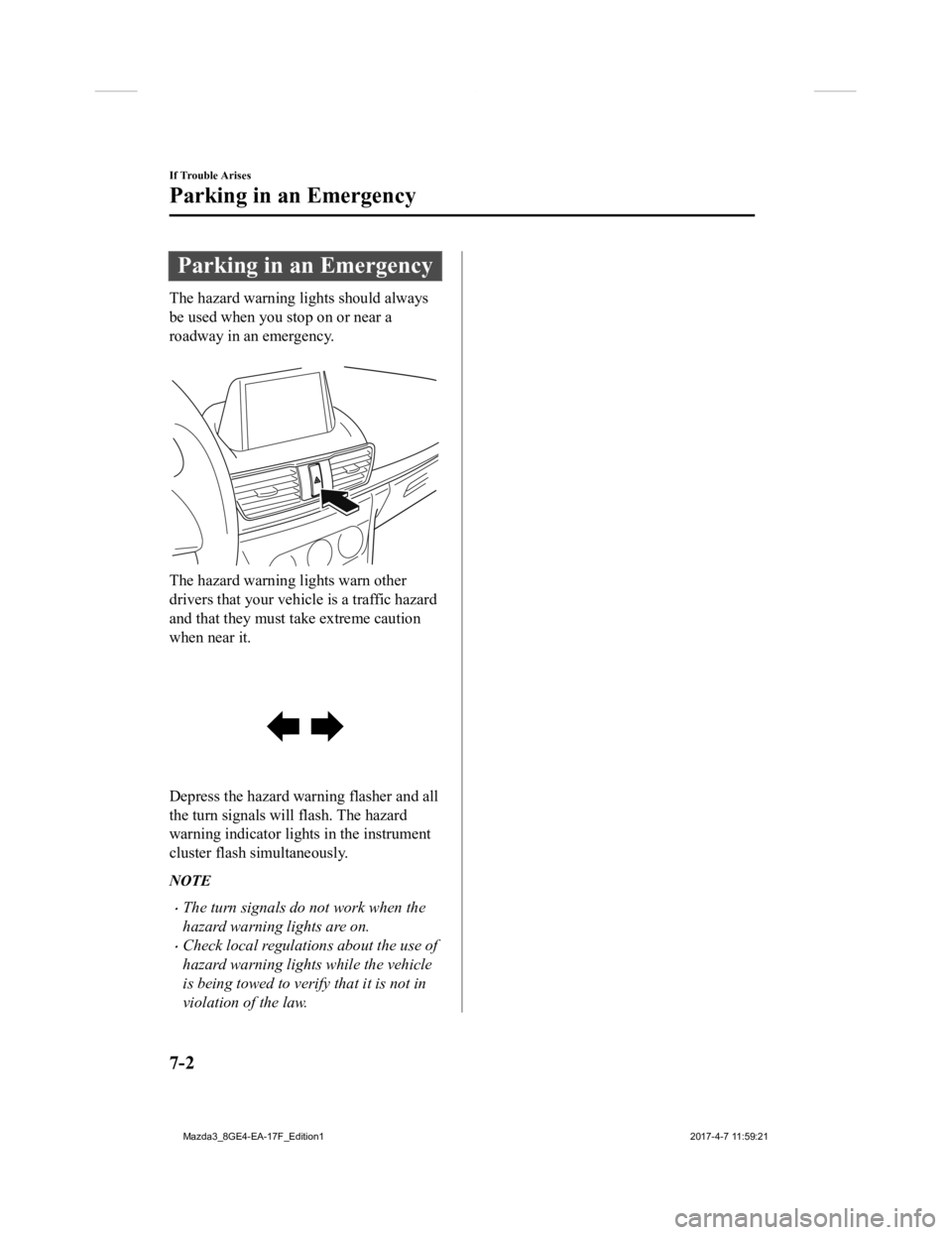 MAZDA MODEL 3 4-DOOR 2018 Owners Manual Parking in an Emergency
The hazard warning lights should always
be used when you stop on or near a
roadway in an emergency.
The hazard warning lights warn other
drivers that your vehicle is a traffi MAZDA MODEL 3 4-DOOR 2018 Owners Manual Parking in an Emergency
The hazard warning lights should always
be used when you stop on or near a
roadway in an emergency.
The hazard warning lights warn other
drivers that your vehicle is a traffi