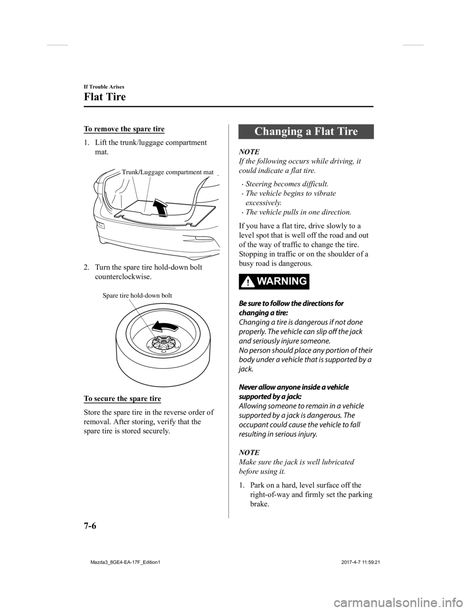 MAZDA MODEL 3 5-DOOR 2018 User Guide To remove the spare tire
1. Lift the trunk/luggage compartmentmat.
Trunk/Luggage compartment mat
2. Turn the spare tire hold-down boltcounterclockwise.
Spare tire hold-down bolt
To secure the spar MAZDA MODEL 3 5-DOOR 2018 User Guide To remove the spare tire
1. Lift the trunk/luggage compartmentmat.
Trunk/Luggage compartment mat
2. Turn the spare tire hold-down boltcounterclockwise.
Spare tire hold-down bolt
To secure the spar