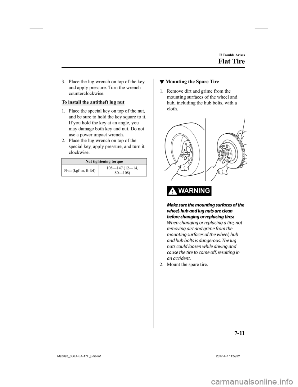 MAZDA MODEL 3 4-DOOR 2018 Owners Manual 3. Place the lug wrench on top of the keyand apply pressure. Turn the wrench
counterclockwise.
To install the antitheft lug nut
1. Place the special key on top of the nut, and be sure to hold the key MAZDA MODEL 3 4-DOOR 2018 Owners Manual 3. Place the lug wrench on top of the keyand apply pressure. Turn the wrench
counterclockwise.
To install the antitheft lug nut
1. Place the special key on top of the nut, and be sure to hold the key