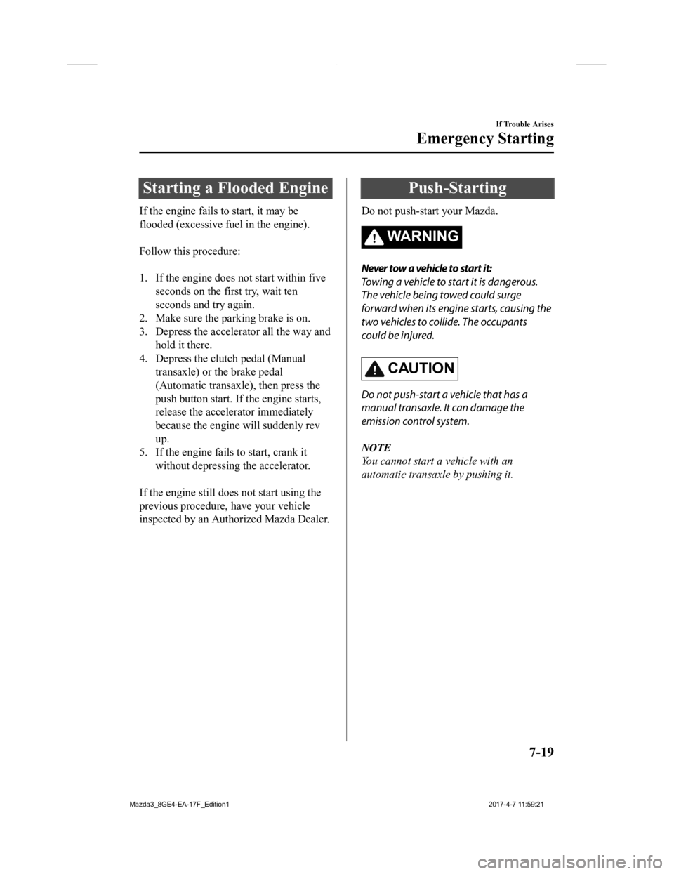 MAZDA MODEL 3 4-DOOR 2018 Owners Manual Starting a Flooded Engine
If the engine fails to start, it may be
flooded (excessive fuel in the engine).
Follow this procedure:
1. If the engine does not start within fiveseconds on the first try MAZDA MODEL 3 4-DOOR 2018 Owners Manual Starting a Flooded Engine
If the engine fails to start, it may be
flooded (excessive fuel in the engine).
Follow this procedure:
1. If the engine does not start within fiveseconds on the first try