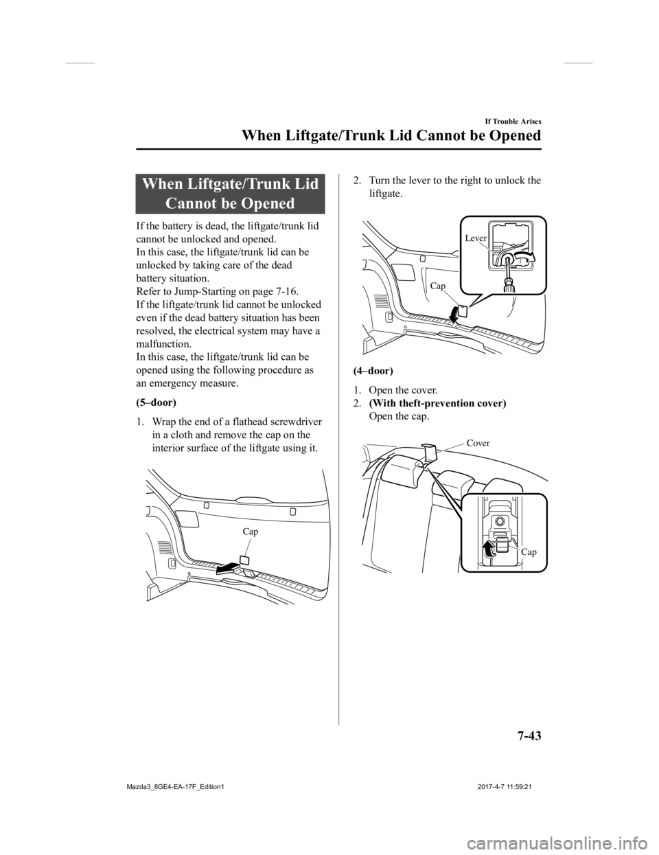 MAZDA MODEL 3 4-DOOR 2018  Owners Manual When Liftgate/Trunk LidCannot be Opened
If the battery is dead, the liftgate/trunk lid
cannot be unlocked and opened.
In this case, the liftgate/trunk lid can be
unlocked by taking care of the dead
ba