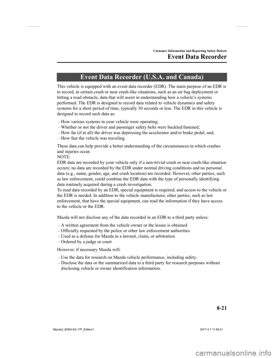 MAZDA MODEL 3 4-DOOR 2018 Owners Manual Event Data Recorder (U.S.A. and Canada)
This vehicle is equipped with an event data recorder (EDR). The main purpose of an EDR is
to record, in certain crash or ne ar crash-like situations, such as a MAZDA MODEL 3 4-DOOR 2018 Owners Manual Event Data Recorder (U.S.A. and Canada)
This vehicle is equipped with an event data recorder (EDR). The main purpose of an EDR is
to record, in certain crash or ne ar crash-like situations, such as a