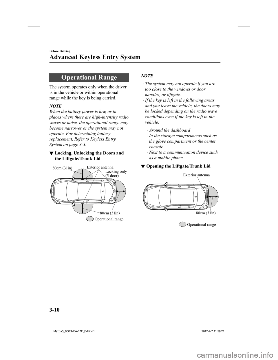 MAZDA MODEL 3 4-DOOR 2018 Owners Manual Operational Range
The system operates only when the driver
is in the vehicle or within operational
range while the key is being carried.
NOTE
When the battery power is low, or in
places where there ar MAZDA MODEL 3 4-DOOR 2018 Owners Manual Operational Range
The system operates only when the driver
is in the vehicle or within operational
range while the key is being carried.
NOTE
When the battery power is low, or in
places where there ar