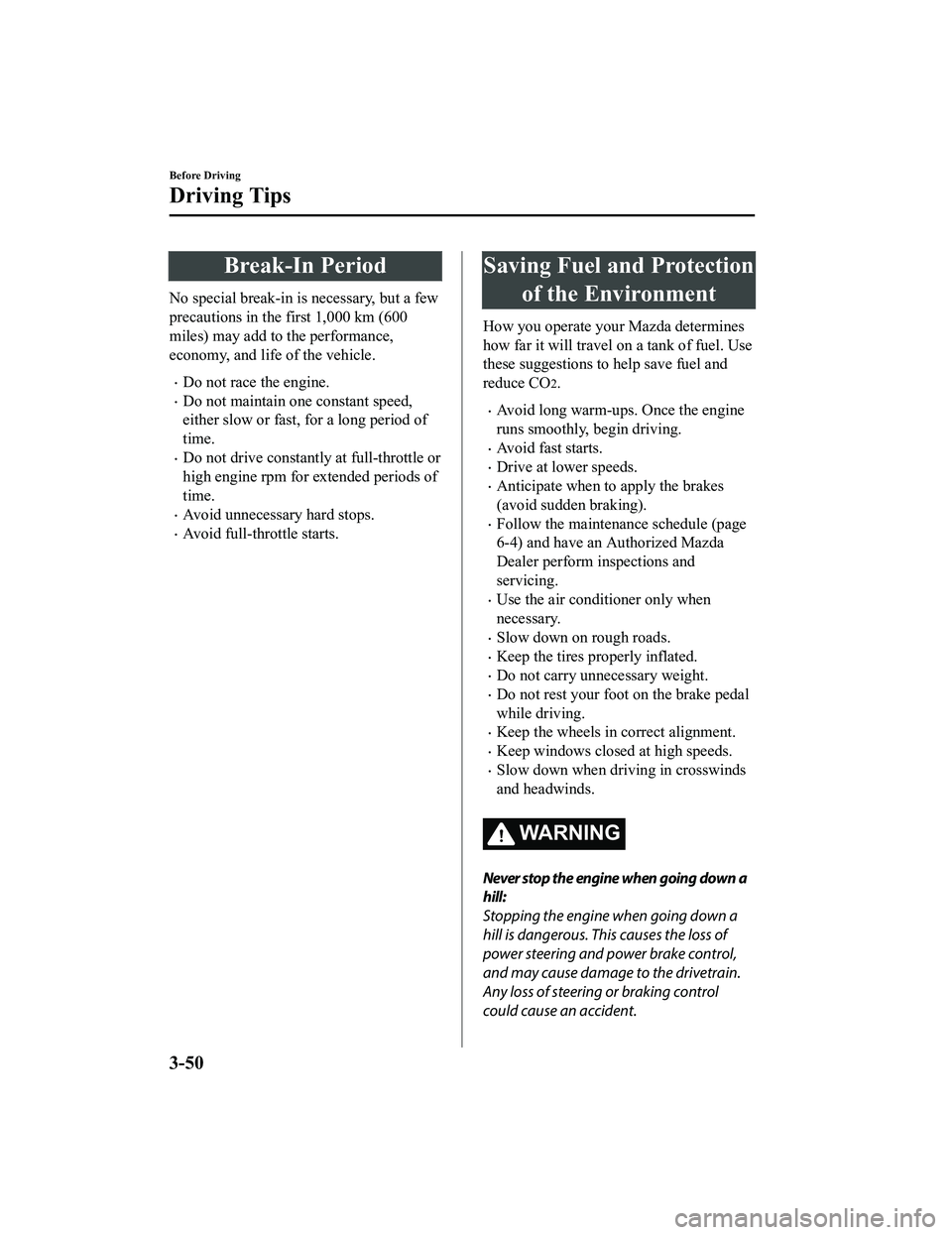 MAZDA MODEL MX-5 MIATA 2018  Owners Manual Break-In Period
No special break-in is necessary, but a few
precautions in the first 1,000 km (600
miles) may add to the performance,
economy, and life of the vehicle.
Do not race the engine.
Do