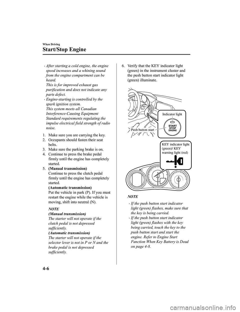 MAZDA MODEL MX-5 MIATA 2018  Owners Manual After starting a cold engine, the engine
speed increases and a whining sound
from the engine compartment can be
heard.
This is for improved exhaust gas
purification and does not indicate any
parts 