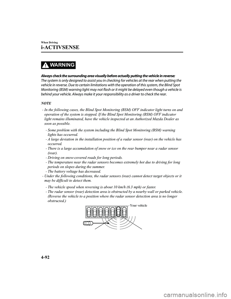 MAZDA MODEL MX-5 MIATA 2018 Owners Manual WA R N I N G
Always check the surrounding area visually before actually putting the vehicle in reverse:
The system is only designed to assist you in checking for vehicles at the rear when putting the
MAZDA MODEL MX-5 MIATA 2018 Owners Manual WA R N I N G
Always check the surrounding area visually before actually putting the vehicle in reverse:
The system is only designed to assist you in checking for vehicles at the rear when putting the