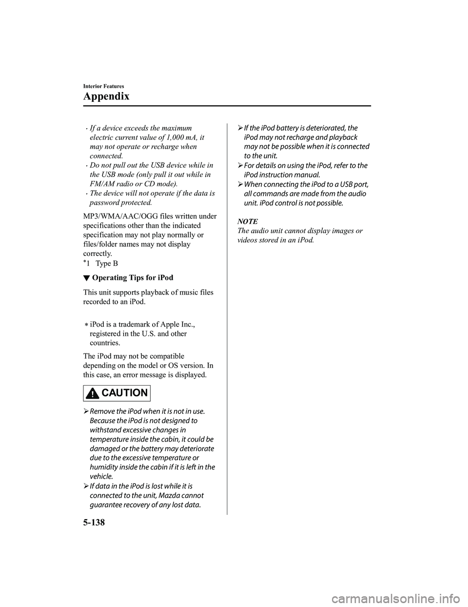 MAZDA MODEL MX-5 MIATA 2018 Owners Manual If a device exceeds the maximum
electric current value of 1,000 mA, it
may not operate or recharge when
connected.
Do not pull out the USB device while in
the USB mode (only pull it out while in MAZDA MODEL MX-5 MIATA 2018 Owners Manual If a device exceeds the maximum
electric current value of 1,000 mA, it
may not operate or recharge when
connected.
Do not pull out the USB device while in
the USB mode (only pull it out while in