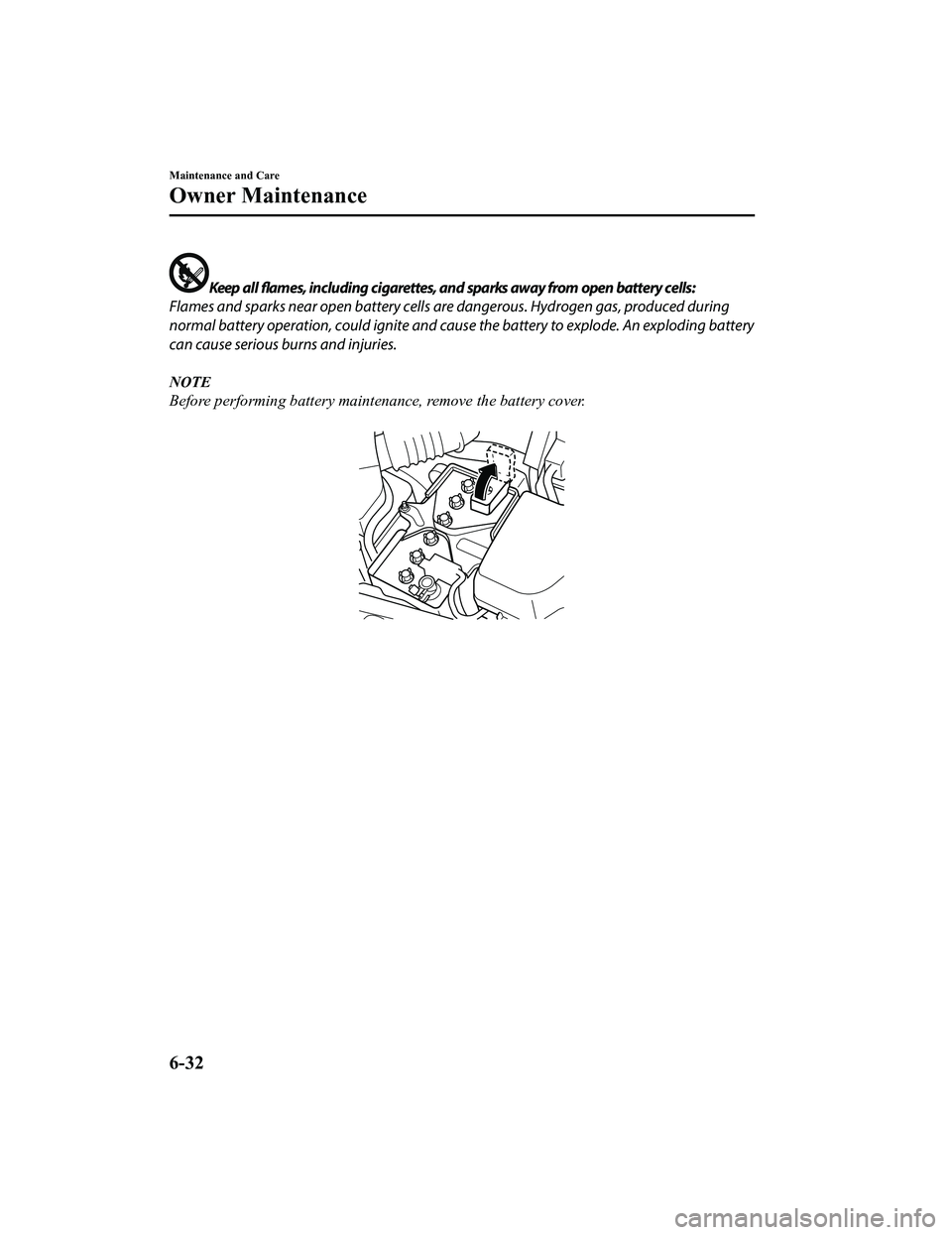 MAZDA MODEL MX-5 MIATA 2018  Owners Manual Keep all flames, including cigarettes, and sparks away from open battery cells:
Flames and sparks near open battery cells a re dangerous. Hydrogen gas, produced during
normal battery operation, could 