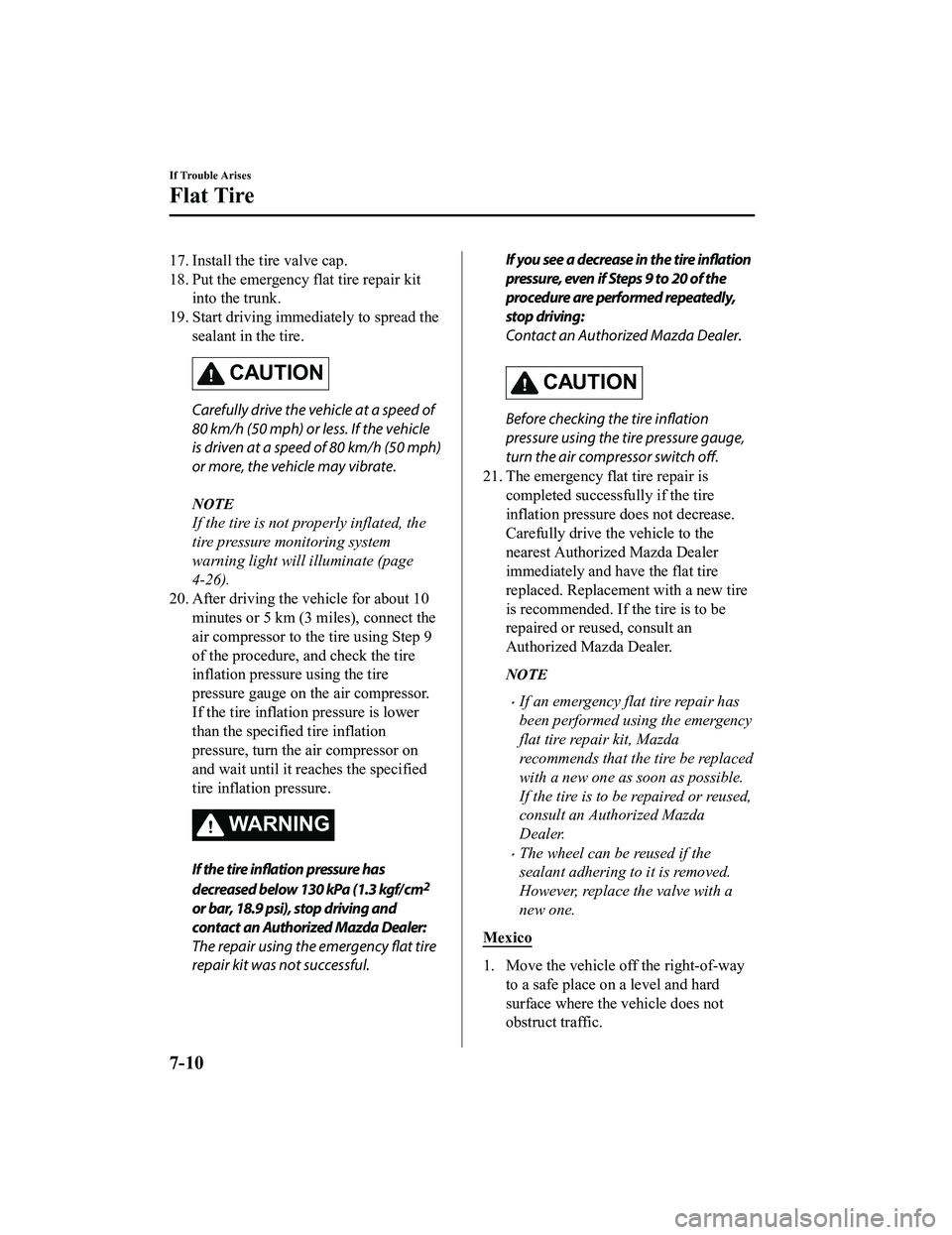 MAZDA MODEL MX-5 MIATA 2018  Owners Manual 17. Install the tire valve cap.
18. Put the emergency flat tire repair kitinto the trunk.
19. Start driving immediately to spread the sealant in the tire.
CAUTION
Carefully drive the vehicle at a spee