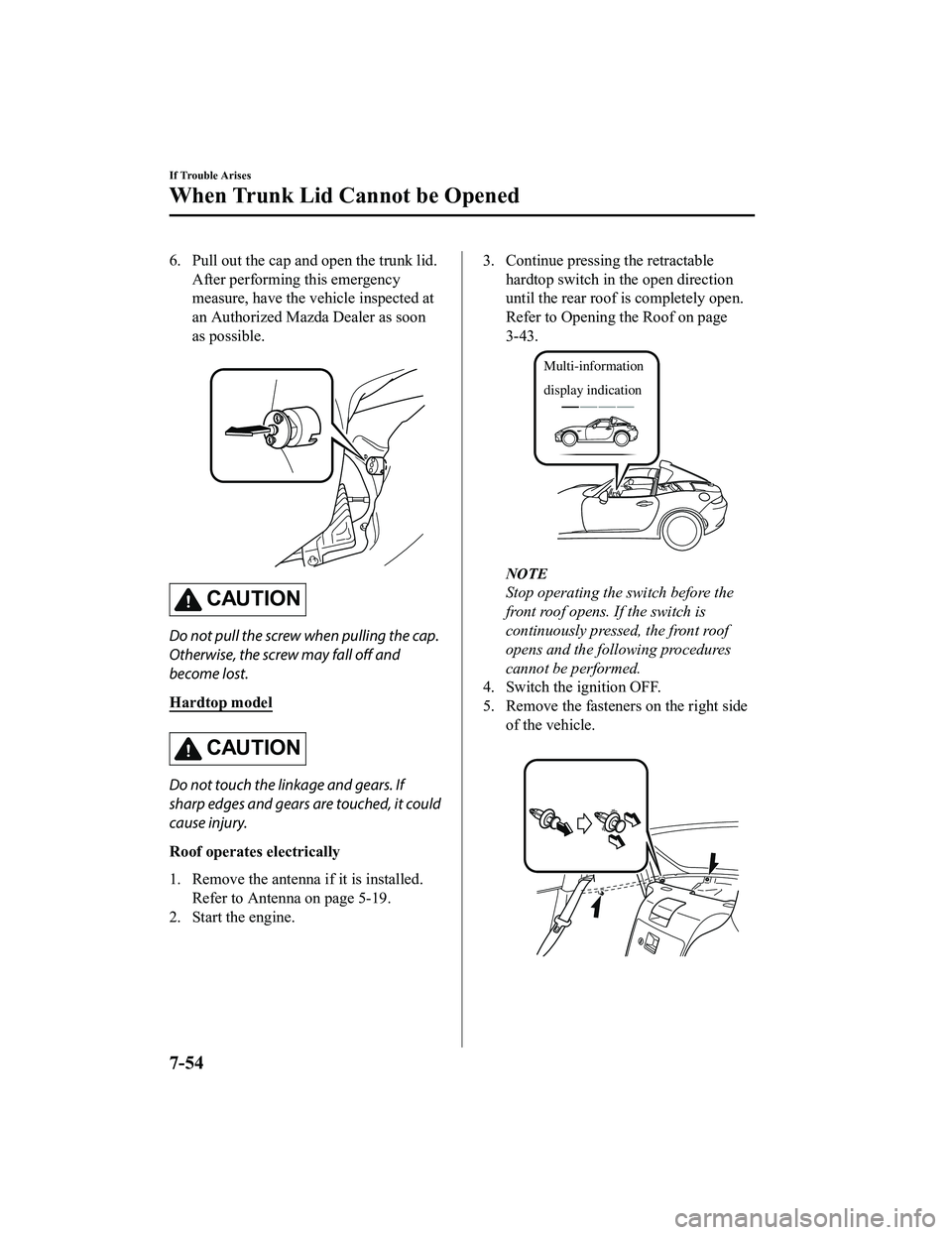 MAZDA MODEL MX-5 MIATA 2018 Owners Guide 6. Pull out the cap and open the trunk lid.
After performing this emergency
measure, have the vehicle inspected at
an Authorized Mazda Dealer as soon
as possible.
CAUTION
Do not pull the screw when MAZDA MODEL MX-5 MIATA 2018 Owners Guide 6. Pull out the cap and open the trunk lid.
After performing this emergency
measure, have the vehicle inspected at
an Authorized Mazda Dealer as soon
as possible.
CAUTION
Do not pull the screw when