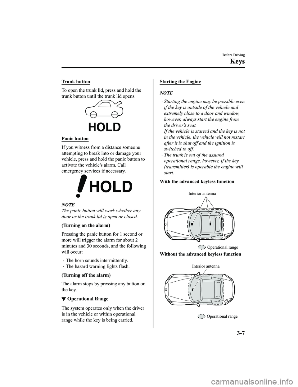 MAZDA MODEL MX-5 MIATA 2018  Owners Manual Trunk button
To open the trunk lid, press and hold the
trunk button until the trunk lid opens.
Panic button
If you witness from a distance someone
attempting to break into or damage your
vehicle, pres