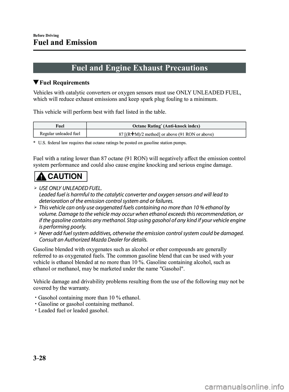 MAZDA MODEL 3 4-DOOR 2017 Owners Manual 3–28
Before Driving
Fuel and Emission
Fuel and Engine Exhaust Precautions
Fuel Requirements
Vehicles with catalytic converters or oxygen sensors must use ONLY UNLEADED FUEL,
which will reduce exh MAZDA MODEL 3 4-DOOR 2017 Owners Manual 3–28
Before Driving
Fuel and Emission
Fuel and Engine Exhaust Precautions
Fuel Requirements
Vehicles with catalytic converters or oxygen sensors must use ONLY UNLEADED FUEL,
which will reduce exh