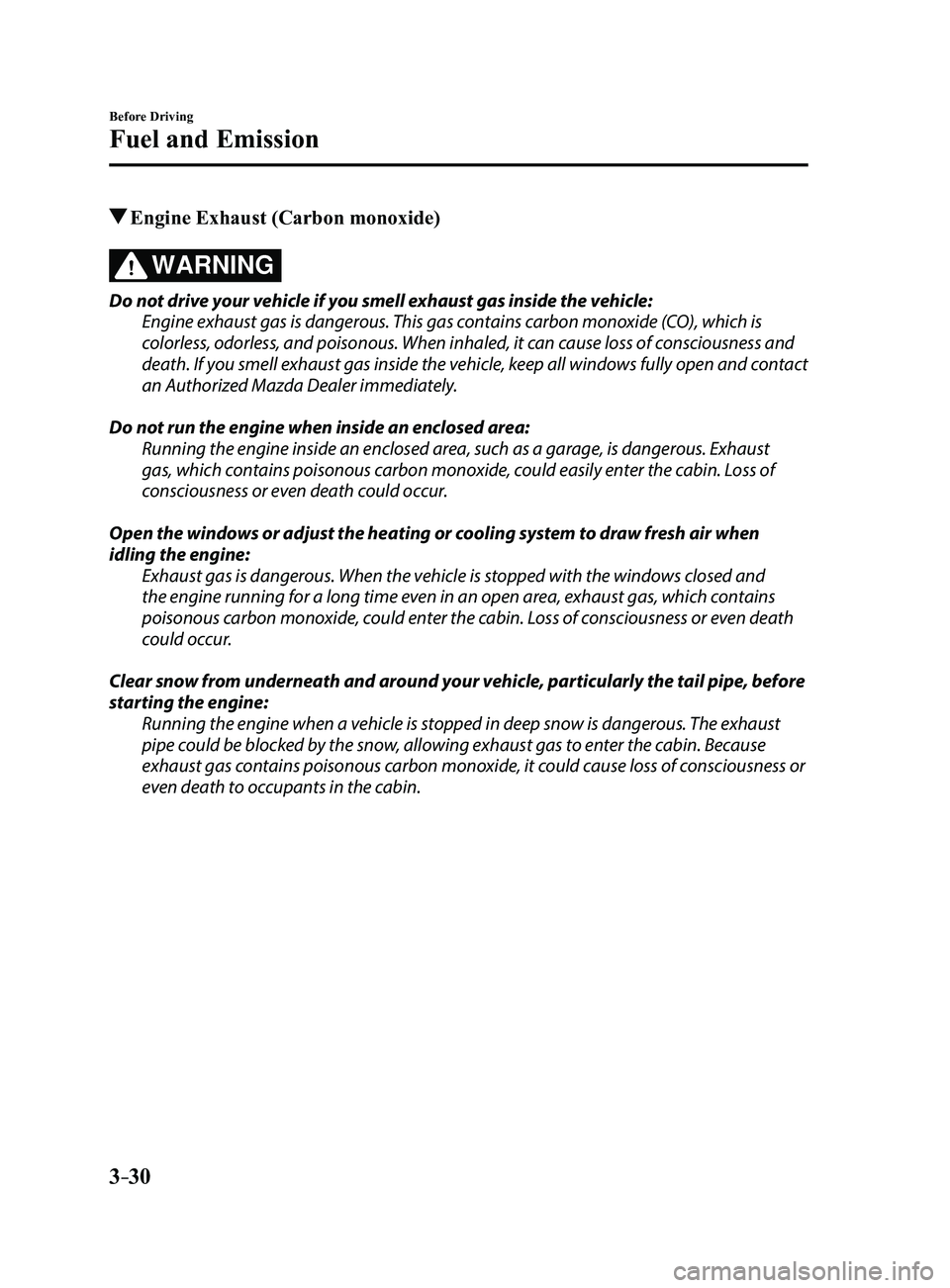 MAZDA MODEL 3 4-DOOR 2017 Owners Manual 3–30
Before Driving
Fuel and Emission
Engine Exhaust (Carbon monoxide)
WARNING
Do not drive your vehicle if you smell exhaust gas inside the vehicle:
Engine exhaust gas is dangerous. This gas conta MAZDA MODEL 3 4-DOOR 2017 Owners Manual 3–30
Before Driving
Fuel and Emission
Engine Exhaust (Carbon monoxide)
WARNING
Do not drive your vehicle if you smell exhaust gas inside the vehicle:
Engine exhaust gas is dangerous. This gas conta