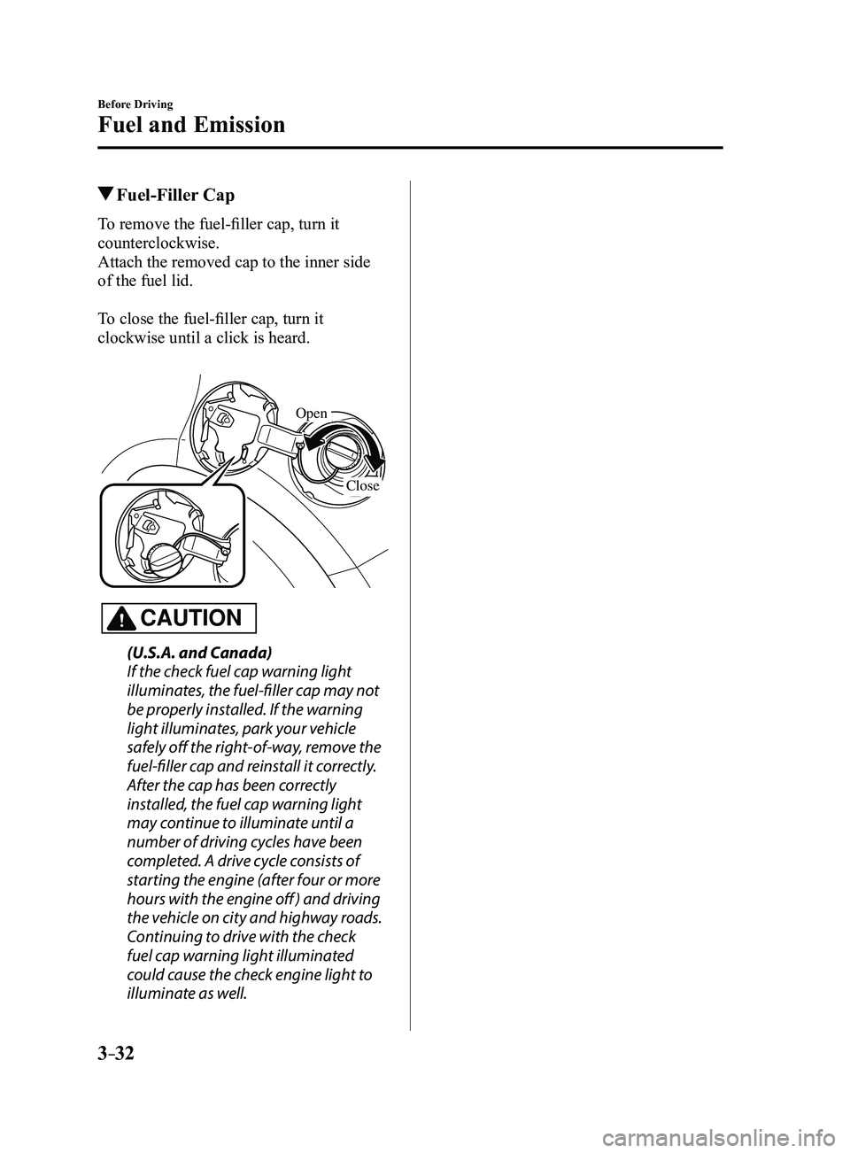 MAZDA MODEL 3 4-DOOR 2017 Owners Manual 3–32
Before Driving
Fuel and Emission
Fuel-Filler Cap
To remove the fuel-filler cap, turn it
counterclockwise.
Attach the removed cap to the inner side
of the fuel lid.
To close the fuel-filler MAZDA MODEL 3 4-DOOR 2017 Owners Manual 3–32
Before Driving
Fuel and Emission
Fuel-Filler Cap
To remove the fuel-filler cap, turn it
counterclockwise.
Attach the removed cap to the inner side
of the fuel lid.
To close the fuel-filler