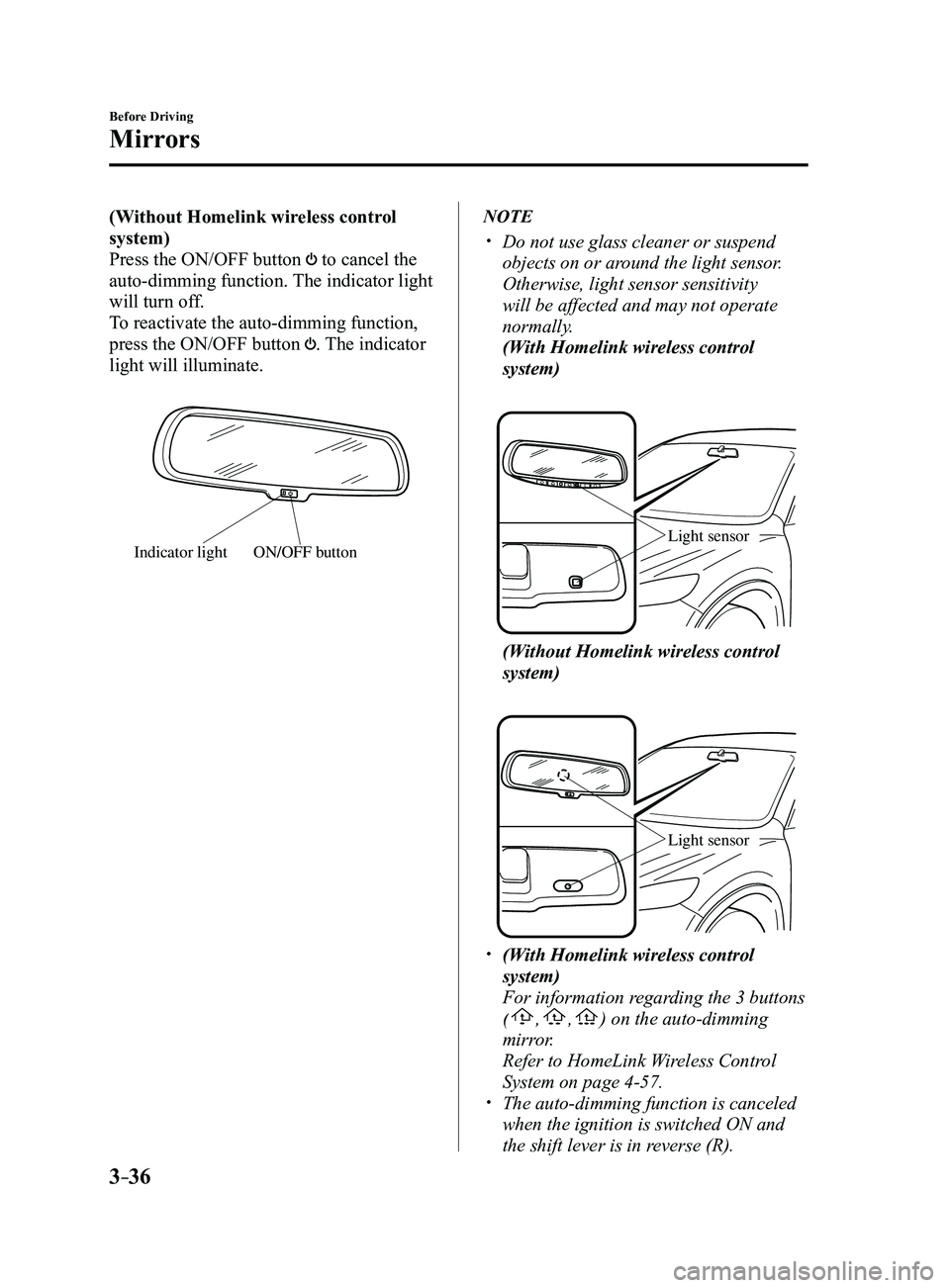 MAZDA MODEL 3 4-DOOR 2017 Owners Manual 3–36
Before Driving
Mirrors
(Without Homelink wireless control
system)
Press the ON/OFF button
to cancel the
auto-dimming function. The indicator light
will turn off.
To reactivate the auto-dim MAZDA MODEL 3 4-DOOR 2017 Owners Manual 3–36
Before Driving
Mirrors
(Without Homelink wireless control
system)
Press the ON/OFF button
to cancel the
auto-dimming function. The indicator light
will turn off.
To reactivate the auto-dim