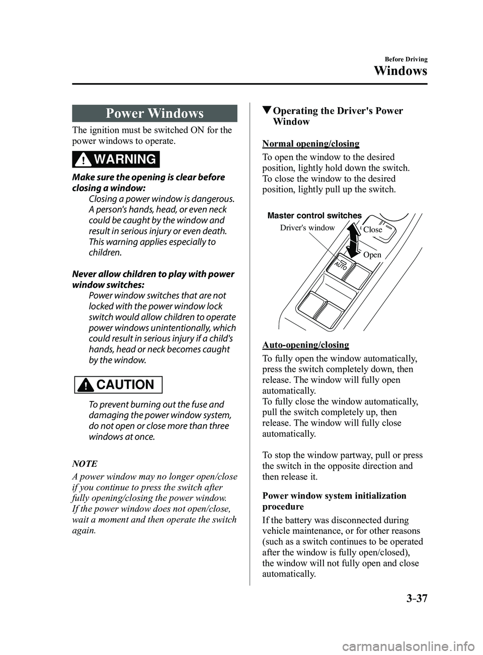 MAZDA MODEL 3 4-DOOR 2017 Owners Manual 3–37
Before Driving
Windows
Power Windows
The ignition must be switched ON for the
power windows to operate.
WARNING
Make sure the opening is clear before
closing a window:Closing a power window i MAZDA MODEL 3 4-DOOR 2017 Owners Manual 3–37
Before Driving
Windows
Power Windows
The ignition must be switched ON for the
power windows to operate.
WARNING
Make sure the opening is clear before
closing a window:Closing a power window i