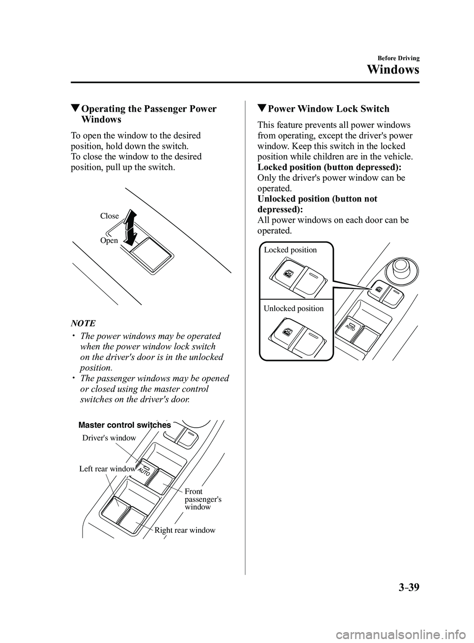 MAZDA MODEL 3 4-DOOR 2017 Workshop Manual 3–39
Before Driving
Windows
Operating the Passenger Power
Windows
To open the window to the desired
position, hold down the switch.
To close the window to the desired
position, pull up the switc MAZDA MODEL 3 4-DOOR 2017 Workshop Manual 3–39
Before Driving
Windows
Operating the Passenger Power
Windows
To open the window to the desired
position, hold down the switch.
To close the window to the desired
position, pull up the switc