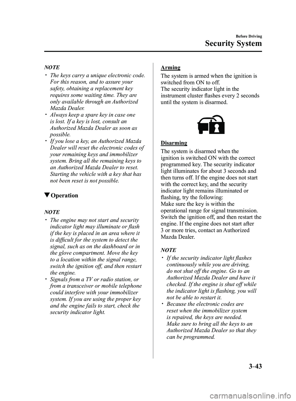 MAZDA MODEL 3 5-DOOR 2017 Owners Manual 3–43
Before Driving
Security System
NOTE
The keys carry a unique electronic code.
For this reason, and to assure your
safety, obtaining a replacement key
requires some waiting time. They are MAZDA MODEL 3 5-DOOR 2017 Owners Manual 3–43
Before Driving
Security System
NOTE
The keys carry a unique electronic code.
For this reason, and to assure your
safety, obtaining a replacement key
requires some waiting time. They are