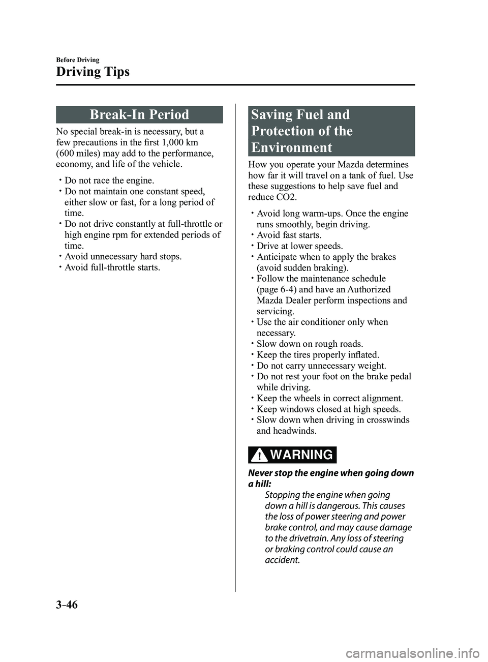 MAZDA MODEL 3 4-DOOR 2017 Owners Manual 3–46
Before Driving
Driving Tips
Break-In Period
No special break-in is necessary, but a
few precautions in the first 1,000 km
(600 miles) may add to the performance,
economy, and life of the veh MAZDA MODEL 3 4-DOOR 2017 Owners Manual 3–46
Before Driving
Driving Tips
Break-In Period
No special break-in is necessary, but a
few precautions in the first 1,000 km
(600 miles) may add to the performance,
economy, and life of the veh