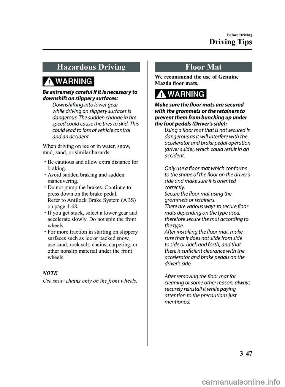 MAZDA MODEL 3 4-DOOR 2017 Owners Manual 3–47
Before Driving
Driving Tips
Hazardous Driving
WARNING
Be extremely careful if it is necessary to
downshift on slippery surfaces:Downshifting into lower gear
while driving on slippery surfaces MAZDA MODEL 3 4-DOOR 2017 Owners Manual 3–47
Before Driving
Driving Tips
Hazardous Driving
WARNING
Be extremely careful if it is necessary to
downshift on slippery surfaces:Downshifting into lower gear
while driving on slippery surfaces
