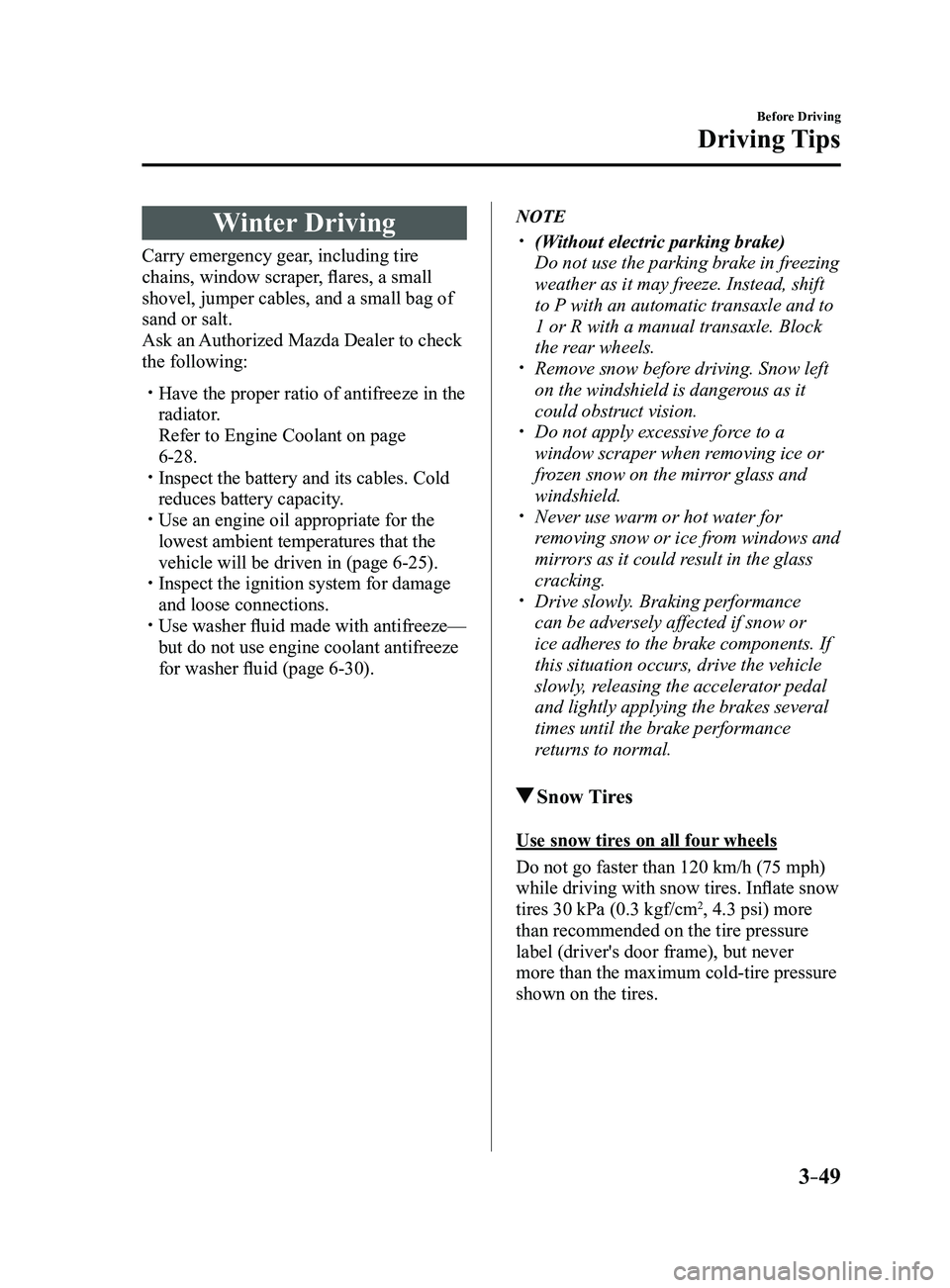 MAZDA MODEL 3 4-DOOR 2017 Owners Manual 3–49
Before Driving
Driving Tips
Winter Driving
Carry emergency gear, including tire
chains, window scraper, flares, a small
shovel, jumper cables, and a small bag of
sand or salt.
Ask an Authori MAZDA MODEL 3 4-DOOR 2017 Owners Manual 3–49
Before Driving
Driving Tips
Winter Driving
Carry emergency gear, including tire
chains, window scraper, flares, a small
shovel, jumper cables, and a small bag of
sand or salt.
Ask an Authori