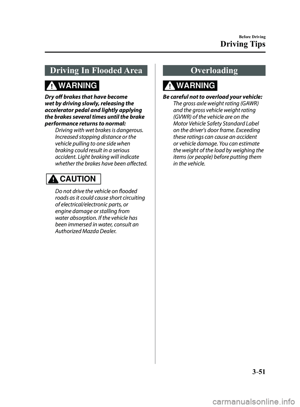 MAZDA MODEL 3 4-DOOR 2017 Owners Manual 3–51
Before Driving
Driving Tips
Driving In Flooded Area
WARNING
Dry off brakes that have become
wet by driving slowly, releasing the
accelerator pedal and lightly applying
the brakes several tim MAZDA MODEL 3 4-DOOR 2017 Owners Manual 3–51
Before Driving
Driving Tips
Driving In Flooded Area
WARNING
Dry off brakes that have become
wet by driving slowly, releasing the
accelerator pedal and lightly applying
the brakes several tim