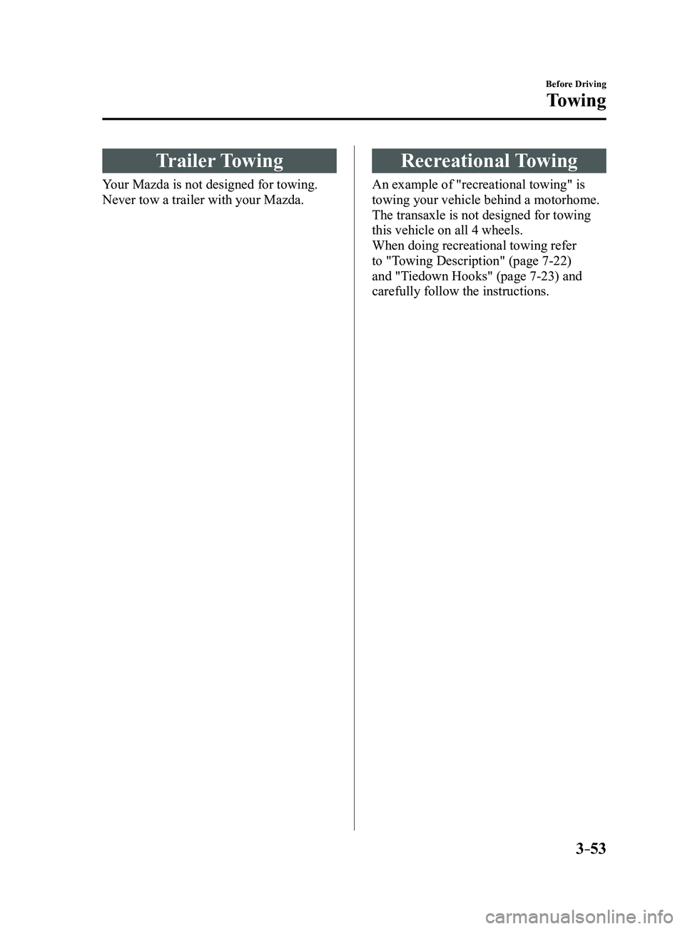 MAZDA MODEL 3 4-DOOR 2017 Owners Manual 3–53
Before Driving
Towing
Trailer Towing
Your Mazda is not designed for towing.
Never tow a trailer with your Mazda.
Recreational Towing
An example of "recreational towing" is
towing your MAZDA MODEL 3 4-DOOR 2017 Owners Manual 3–53
Before Driving
Towing
Trailer Towing
Your Mazda is not designed for towing.
Never tow a trailer with your Mazda.
Recreational Towing
An example of "recreational towing" is
towing your