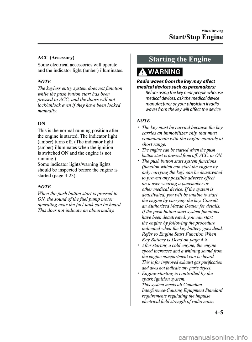 MAZDA MODEL 3 4-DOOR 2017 Owners Manual 4–5
When Driving
Start/Stop Engine
ACC (Accessory)
Some electrical accessories will operate
and the indicator light (amber) illuminates.
NOTE
The keyless entry system does not function
while the p MAZDA MODEL 3 4-DOOR 2017 Owners Manual 4–5
When Driving
Start/Stop Engine
ACC (Accessory)
Some electrical accessories will operate
and the indicator light (amber) illuminates.
NOTE
The keyless entry system does not function
while the p