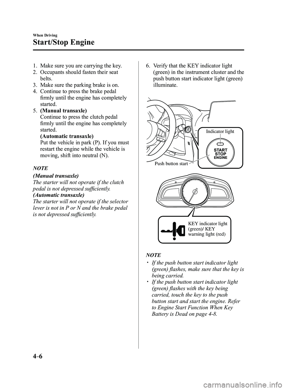 MAZDA MODEL 3 4-DOOR 2017 Owners Manual 4–6
When Driving
Start/Stop Engine
1. Make sure you are carrying the key.
2. Occupants should fasten their seat
belts.
3. Make sure the parking brake is on.
4. Continue to press the brake pedal
fi MAZDA MODEL 3 4-DOOR 2017 Owners Manual 4–6
When Driving
Start/Stop Engine
1. Make sure you are carrying the key.
2. Occupants should fasten their seat
belts.
3. Make sure the parking brake is on.
4. Continue to press the brake pedal
fi