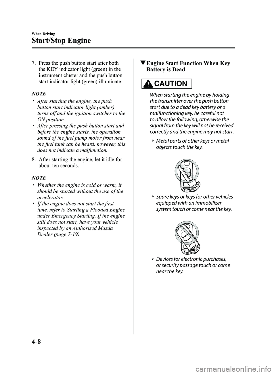 MAZDA MODEL 3 4-DOOR 2017 Owners Manual 4–8
When Driving
Start/Stop Engine
7. Press the push button start after both
the KEY indicator light (green) in the
instrument cluster and the push button
start indicator light (green) illuminate MAZDA MODEL 3 4-DOOR 2017 Owners Manual 4–8
When Driving
Start/Stop Engine
7. Press the push button start after both
the KEY indicator light (green) in the
instrument cluster and the push button
start indicator light (green) illuminate