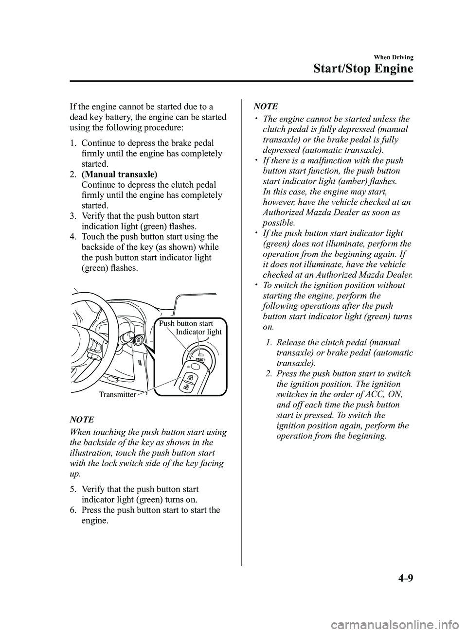 MAZDA MODEL 3 4-DOOR 2017 Owners Manual 4–9
When Driving
Start/Stop Engine
If the engine cannot be started due to a
dead key battery, the engine can be started
using the following procedure:
1. Continue to depress the brake pedal
firml MAZDA MODEL 3 4-DOOR 2017 Owners Manual 4–9
When Driving
Start/Stop Engine
If the engine cannot be started due to a
dead key battery, the engine can be started
using the following procedure:
1. Continue to depress the brake pedal
firml