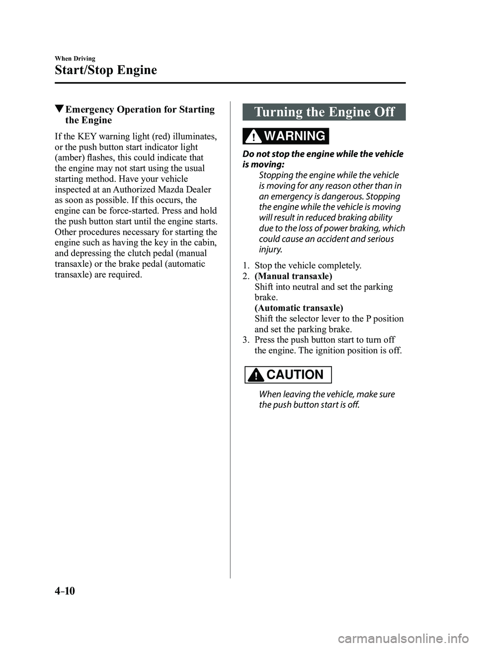 MAZDA MODEL 3 4-DOOR 2017 Owners Manual 4–10
When Driving
Start/Stop Engine
Emergency Operation for Starting
the Engine
If the KEY warning light (red) illuminates,
or the push button start indicator light
(amber) flashes, this could i MAZDA MODEL 3 4-DOOR 2017 Owners Manual 4–10
When Driving
Start/Stop Engine
Emergency Operation for Starting
the Engine
If the KEY warning light (red) illuminates,
or the push button start indicator light
(amber) flashes, this could i