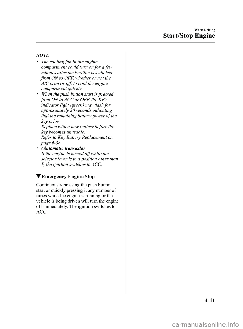 MAZDA MODEL 3 4-DOOR 2017 Owners Manual 4–11
When Driving
Start/Stop Engine
NOTE
The cooling fan in the engine
compartment could turn on for a few
minutes after the ignition is switched
from ON to OFF, whether or not the
A/C is on MAZDA MODEL 3 4-DOOR 2017 Owners Manual 4–11
When Driving
Start/Stop Engine
NOTE
The cooling fan in the engine
compartment could turn on for a few
minutes after the ignition is switched
from ON to OFF, whether or not the
A/C is on
