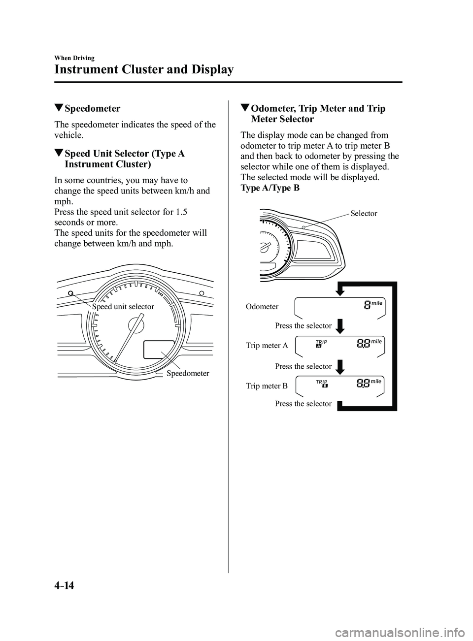 MAZDA MODEL 3 4-DOOR 2017 Owners Manual 4–14
When Driving
Instrument Cluster and Display
Speedometer
The speedometer indicates the speed of the
vehicle.
Speed Unit Selector (Type A
Instrument Cluster)
In some countries, you may have t MAZDA MODEL 3 4-DOOR 2017 Owners Manual 4–14
When Driving
Instrument Cluster and Display
Speedometer
The speedometer indicates the speed of the
vehicle.
Speed Unit Selector (Type A
Instrument Cluster)
In some countries, you may have t