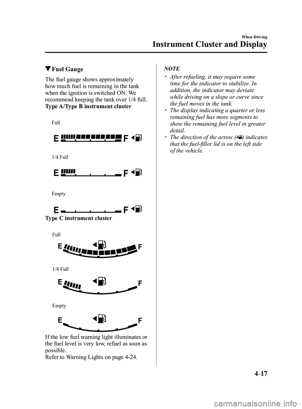 MAZDA MODEL 3 4-DOOR 2017 Owners Manual 4–17
When Driving
Instrument Cluster and Display
Fuel Gauge
The fuel gauge shows approximately
how much fuel is remaining in the tank
when the ignition is switched ON. We
recommend keeping the MAZDA MODEL 3 4-DOOR 2017 Owners Manual 4–17
When Driving
Instrument Cluster and Display
Fuel Gauge
The fuel gauge shows approximately
how much fuel is remaining in the tank
when the ignition is switched ON. We
recommend keeping the