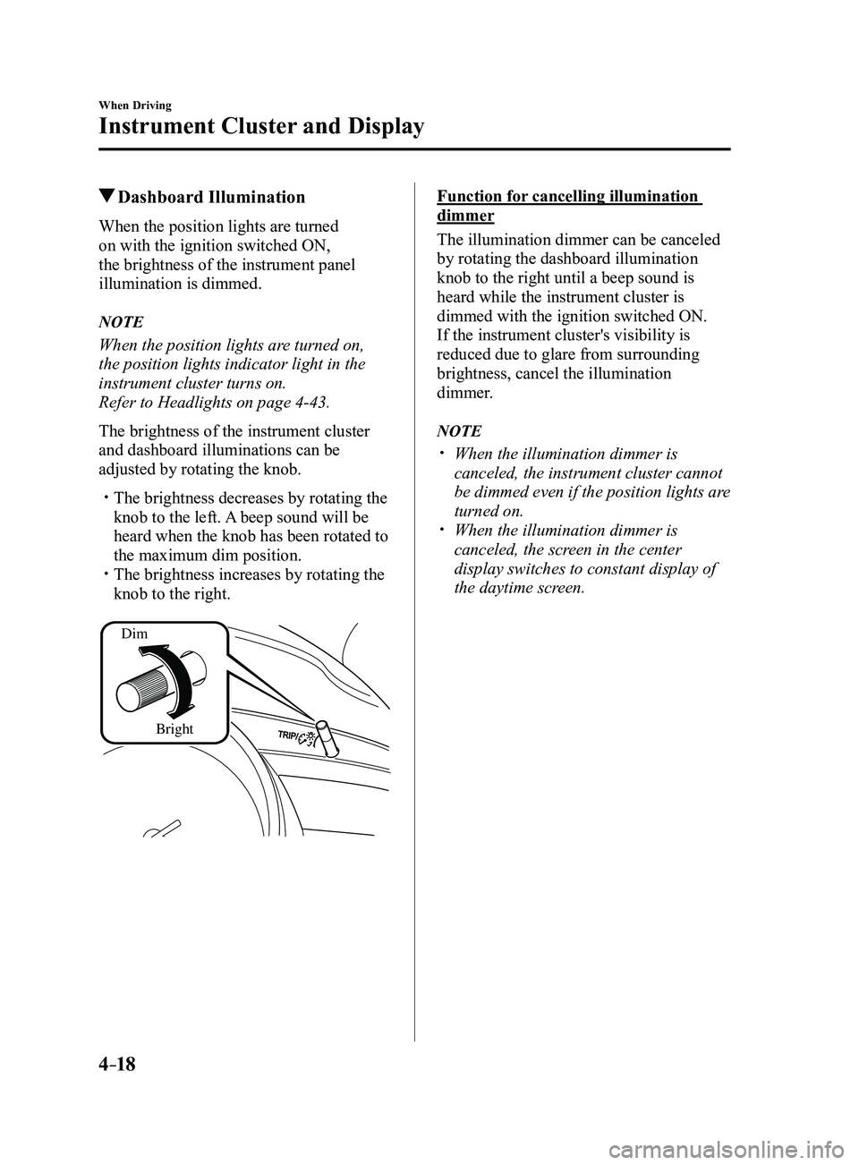 MAZDA MODEL 3 5-DOOR 2017 Owners Manual 4–18
When Driving
Instrument Cluster and Display
Dashboard Illumination
When the position lights are turned
on with the ignition switched ON,
the brightness of the instrument panel
illumination MAZDA MODEL 3 5-DOOR 2017 Owners Manual 4–18
When Driving
Instrument Cluster and Display
Dashboard Illumination
When the position lights are turned
on with the ignition switched ON,
the brightness of the instrument panel
illumination